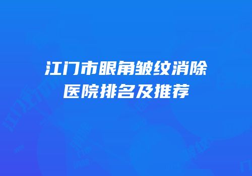 江门市眼角皱纹消除医院排名及推荐