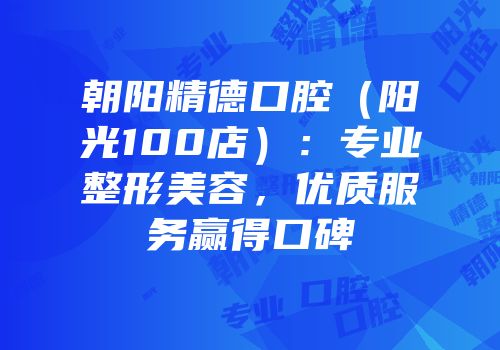 朝阳精德口腔（阳光100店）：专业整形美容，优质服务赢得口碑