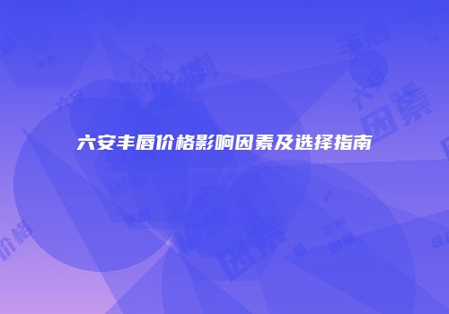 六安丰唇价格影响因素及选择指南