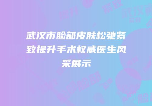 武汉市脸部皮肤松弛紧致提升手术权威医生风采展示