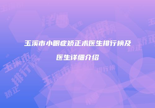 玉溪市小眼症矫正术医生排行榜及医生详细介绍