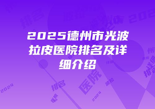 2025德州市光波拉皮医院排名及详细介绍