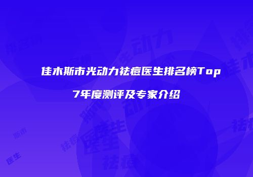 佳木斯市光动力祛痘医生排名榜Top7年度测评及专家介绍