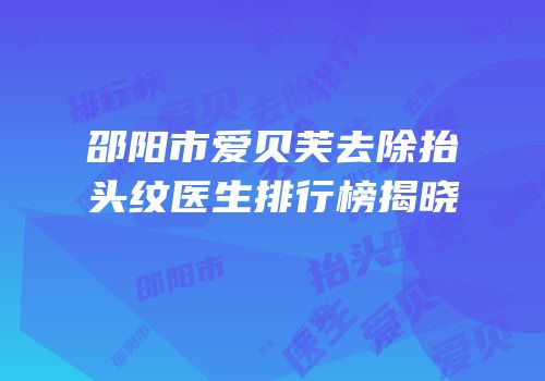 邵阳市爱贝芙去除抬头纹医生排行榜揭晓
