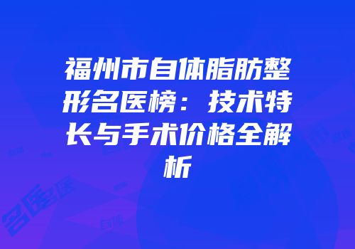 福州市自体脂肪整形名医榜：技术特长与手术价格全解析