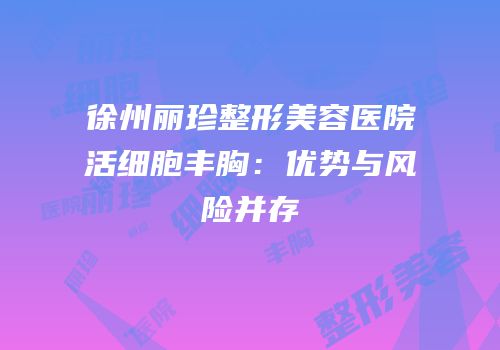 徐州丽珍整形美容医院活细胞丰胸：优势与风险并存