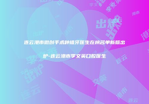 连云港市微创手术种植牙医生在榜名单新版出炉-连云港市李文英口腔医生