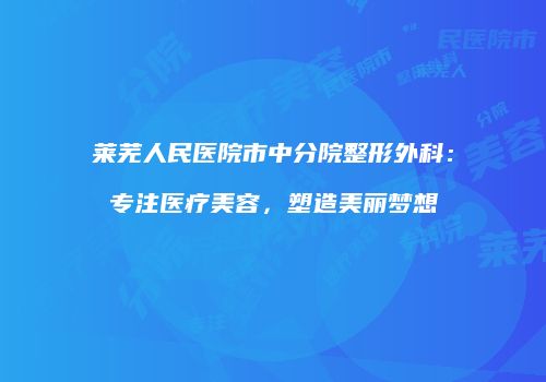莱芜人民医院市中分院整形外科：专注医疗美容，塑造美丽梦想