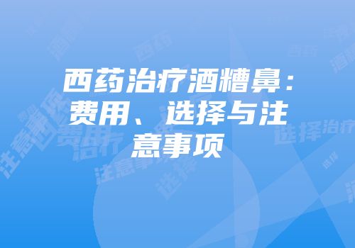 西药治疗酒糟鼻：费用、选择与注意事项