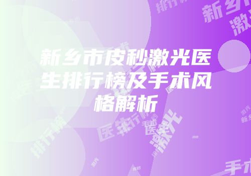新乡市皮秒激光医生排行榜及手术风格解析