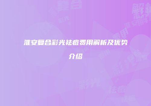 淮安复合彩光祛痘费用解析及优势介绍