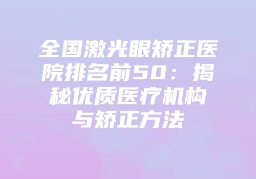 全国激光眼矫正医院排名前50：揭秘优质医疗机构与矫正方法