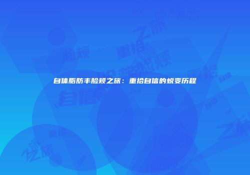 自体脂肪丰脸颊之旅：重拾自信的蜕变历程