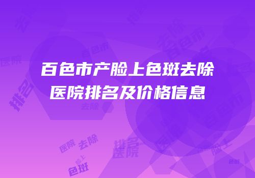 百色市产脸上色斑去除医院排名及价格信息