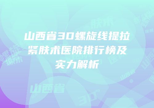 山西省3D螺旋线提拉紧肤术医院排行榜及实力解析