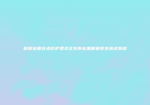 射频祛眼袋术后护理及北京市祛黑眼圈医生排名揭晓