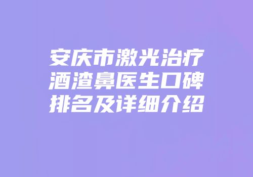 安庆市激光治疗酒渣鼻医生口碑排名及详细介绍