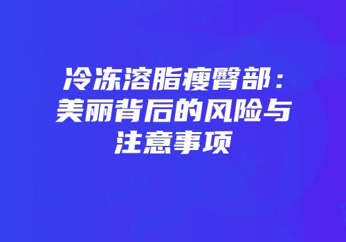 冷冻溶脂瘦臀部：美丽背后的风险与注意事项