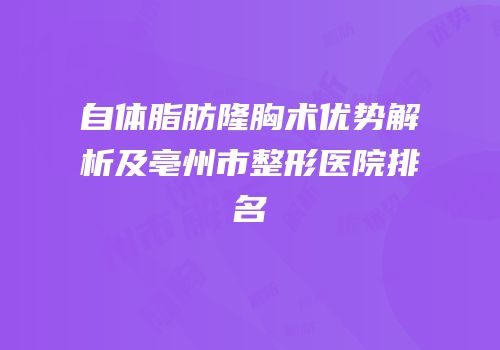 自体脂肪隆胸术优势解析及亳州市整形医院排名