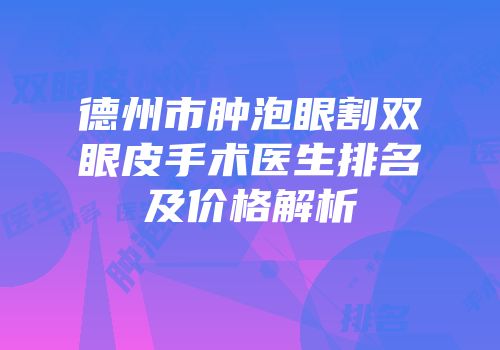 德州市肿泡眼割双眼皮手术医生排名及价格解析
