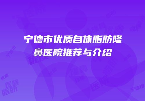 宁德市优质自体脂肪隆鼻医院推荐与介绍