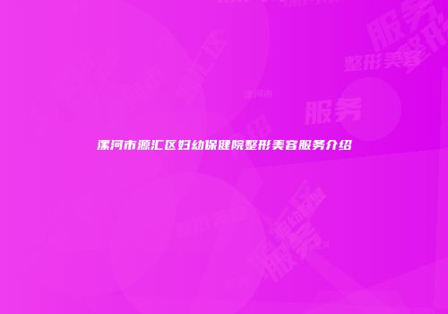 漯河市源汇区妇幼保健院整形美容服务介绍