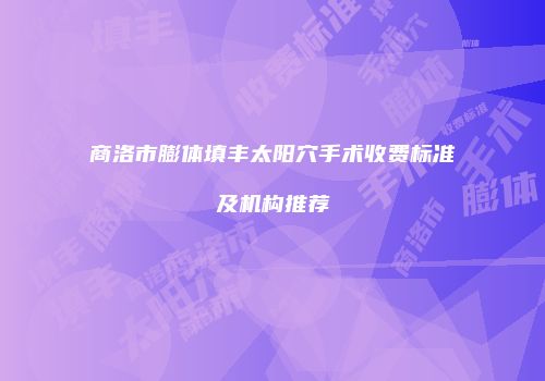 商洛市膨体填丰太阳穴手术收费标准及机构推荐