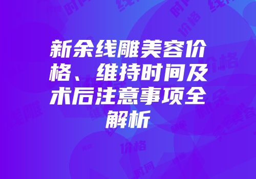 新余线雕美容价格、维持时间及术后注意事项全解析