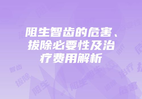 阻生智齿的危害、拔除必要性及治疗费用解析