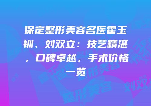 保定整形美容名医霍玉钏、刘双立：技艺精湛，口碑卓越，手术价格一览