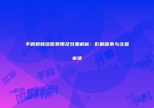 手臂射频溶脂费用及效果解析：影响因素与注意事项