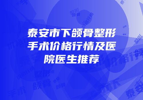 泰安市下颌骨整形手术价格行情及医院医生推荐