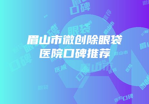 眉山市微创除眼袋医院口碑推荐