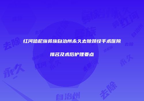 红河哈尼族彝族自治州永久去除颈纹手术医院排名及术后护理要点