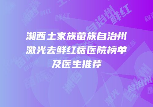 湘西土家族苗族自治州激光去鲜红痣医院榜单及医生推荐