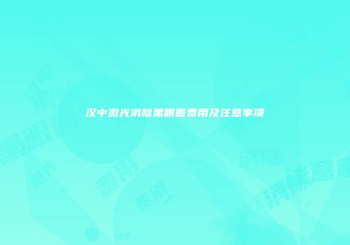 汉中激光消除黑眼圈费用及注意事项