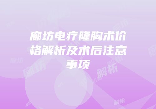 廊坊电疗隆胸术价格解析及术后注意事项