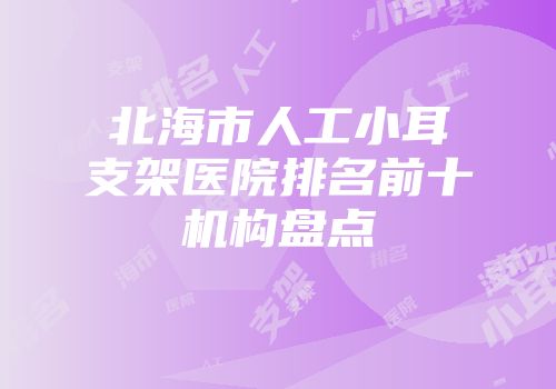 北海市人工小耳支架医院排名前十机构盘点