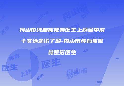 舟山市纯自体隆鼻医生上榜名单前十实地走访了解-舟山市纯自体隆鼻整形医生