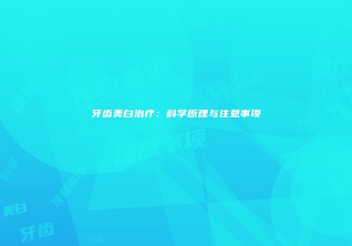 牙齿美白治疗：科学原理与注意事项