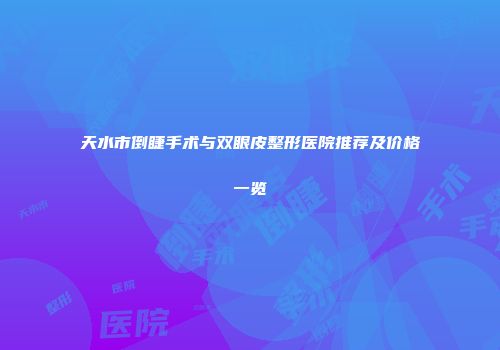 天水市倒睫手术与双眼皮整形医院推荐及价格一览