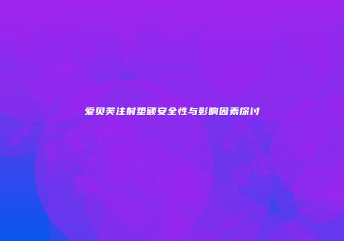 爱贝芙注射垫额安全性与影响因素探讨