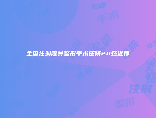 全国注射隆鼻整形手术医院20强推荐