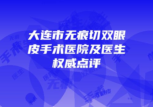 大连市无痕切双眼皮手术医院及医生权威点评