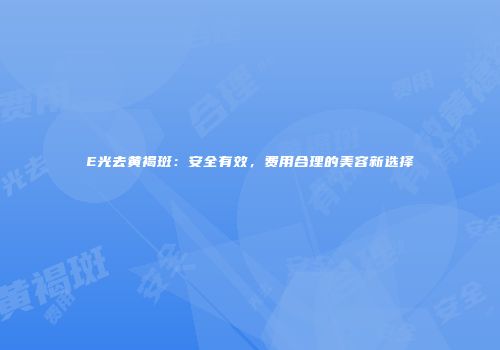 E光去黄褐斑：安全有效，费用合理的美容新选择
