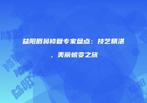益阳唇鼻修复专家盘点：技艺精湛，美丽蜕变之旅