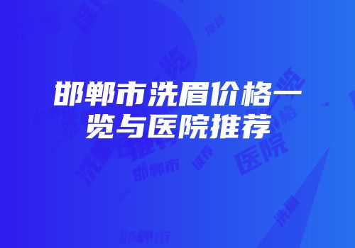 邯郸市洗眉价格一览与医院推荐