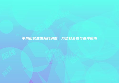 平顶山女生发际线调整：方法安全性与选择指南