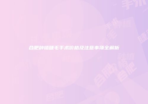 合肥种植睫毛手术价格及注意事项全解析