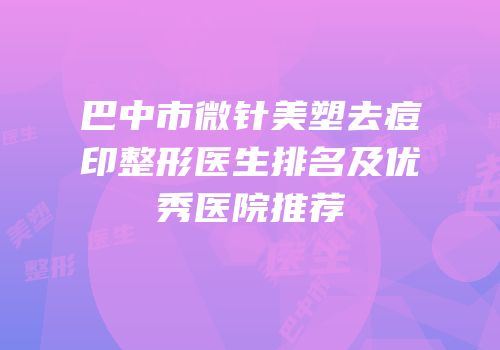 巴中市微针美塑去痘印整形医生排名及优秀医院推荐